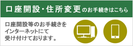 口座開設・住所変更のお手続きをインターネットで受け付けおります