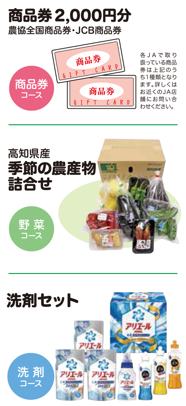 商品券コース:商品券2,000円分(農協全国商品券・JCB商品券)、野菜コース:高知県産季節の農産物詰め合わせ、洗剤コース:洗剤セット